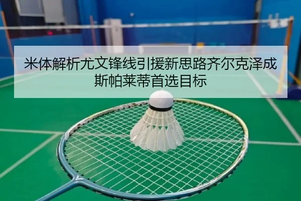 米体解析尤文锋线引援新思路齐尔克泽成斯帕莱蒂首选目标（ODSPORTS）